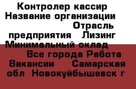 Контролер-кассир › Название организации ­ Fusion Service › Отрасль предприятия ­ Лизинг › Минимальный оклад ­ 19 200 - Все города Работа » Вакансии   . Самарская обл.,Новокуйбышевск г.